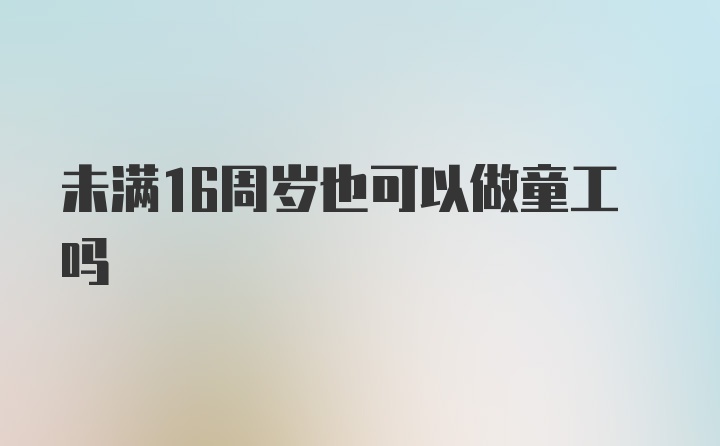 未满16周岁也可以做童工吗