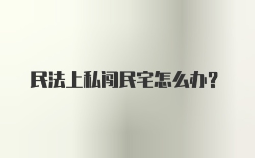 民法上私闯民宅怎么办?