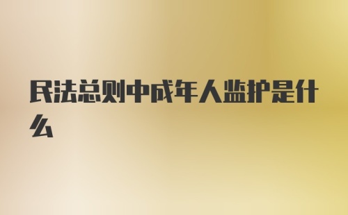 民法总则中成年人监护是什么