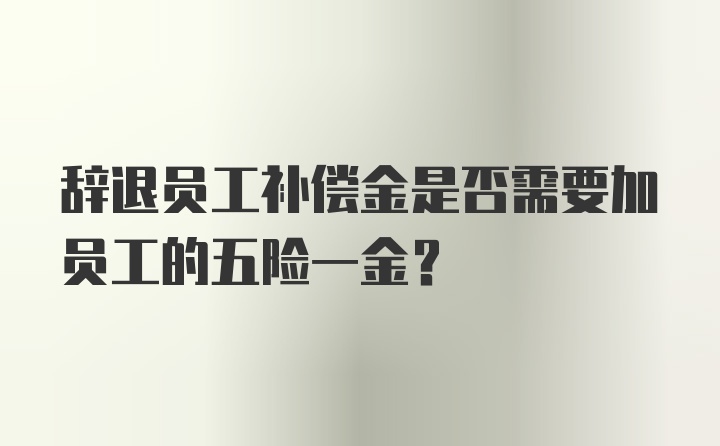 辞退员工补偿金是否需要加员工的五险一金？