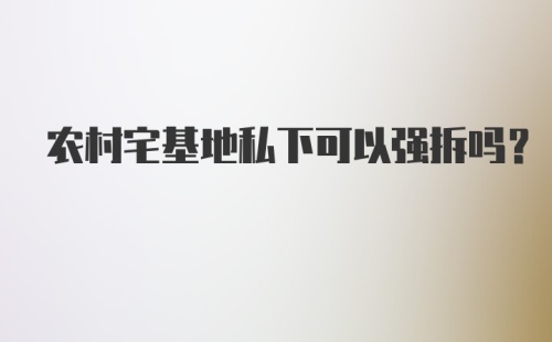 农村宅基地私下可以强拆吗？