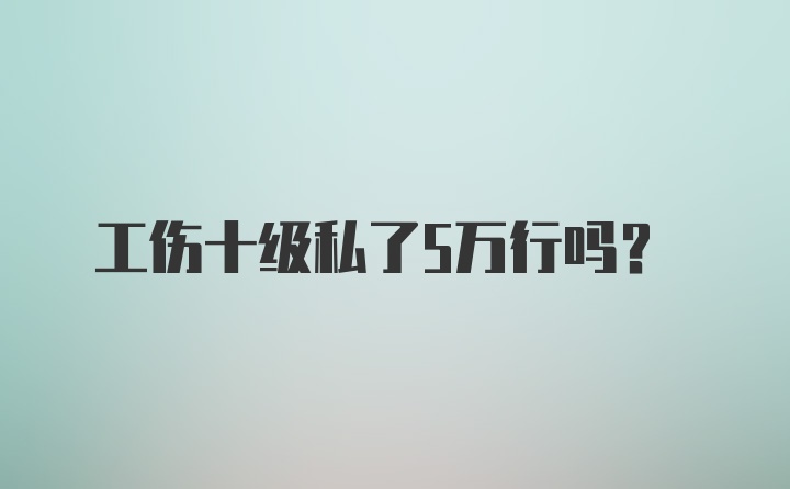 工伤十级私了5万行吗?