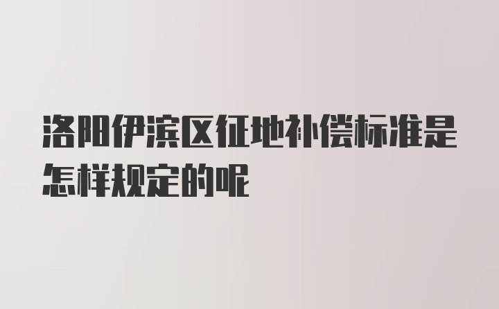 洛阳伊滨区征地补偿标准是怎样规定的呢