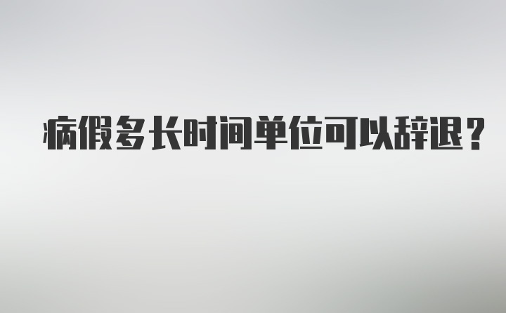 病假多长时间单位可以辞退？