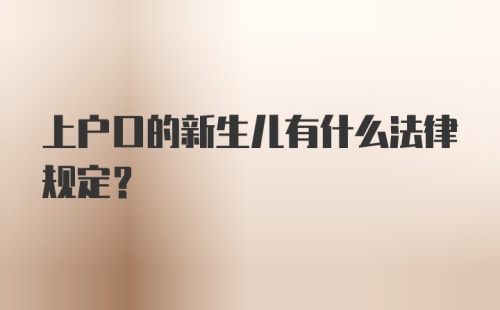 上户口的新生儿有什么法律规定？