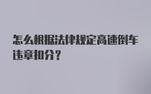 怎么根据法律规定高速倒车违章扣分？