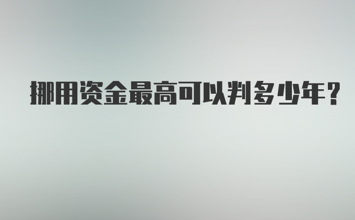 挪用资金最高可以判多少年？