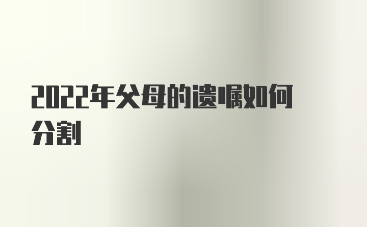 2022年父母的遗嘱如何分割