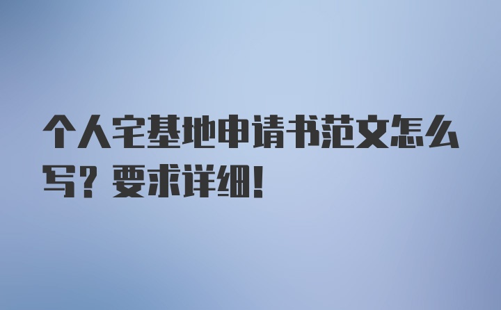 个人宅基地申请书范文怎么写？要求详细！