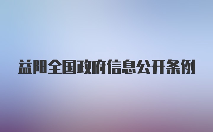 益阳全国政府信息公开条例