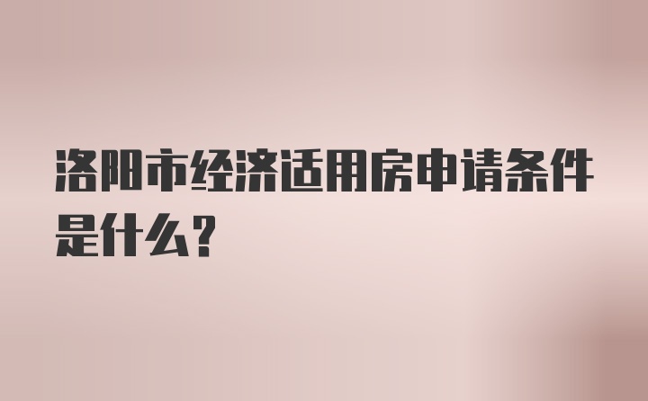 洛阳市经济适用房申请条件是什么？