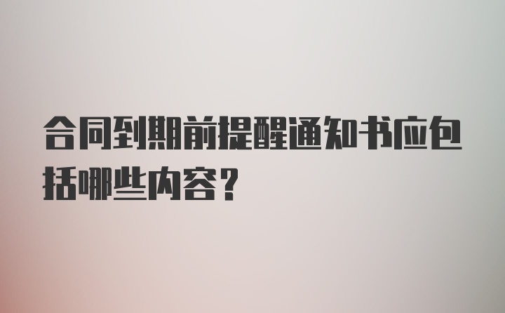 合同到期前提醒通知书应包括哪些内容？