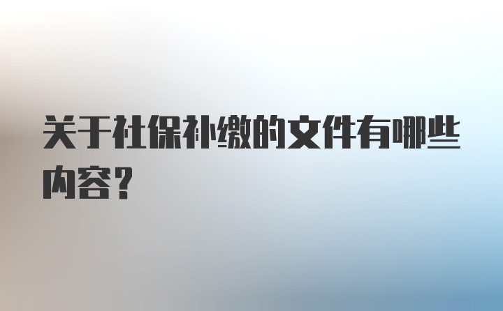 关于社保补缴的文件有哪些内容？