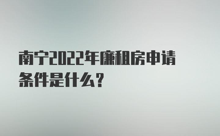 南宁2022年廉租房申请条件是什么？