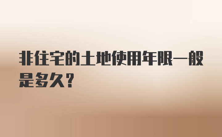 非住宅的土地使用年限一般是多久?