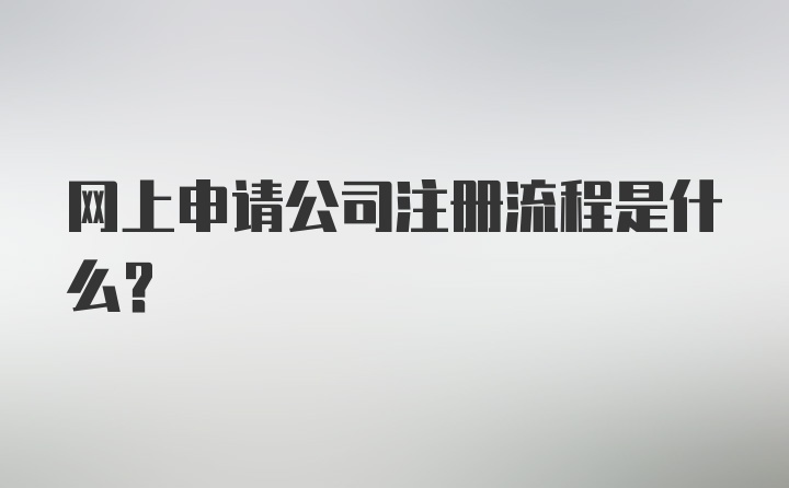 网上申请公司注册流程是什么？