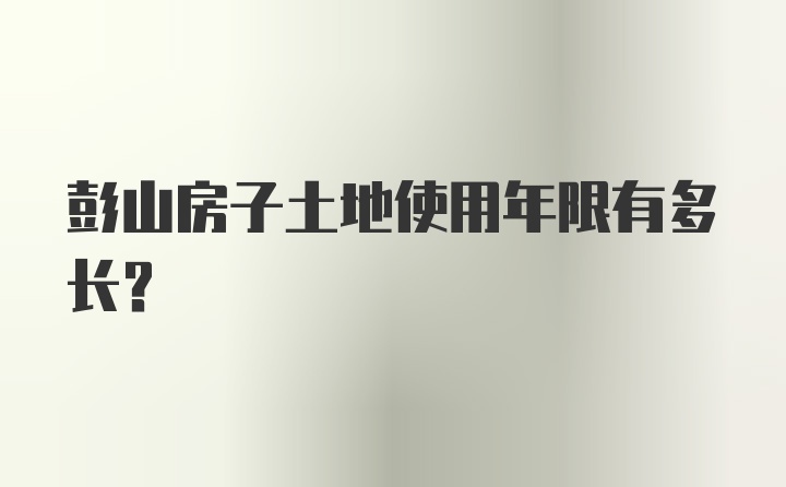 彭山房子土地使用年限有多长？