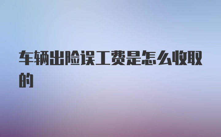 车辆出险误工费是怎么收取的