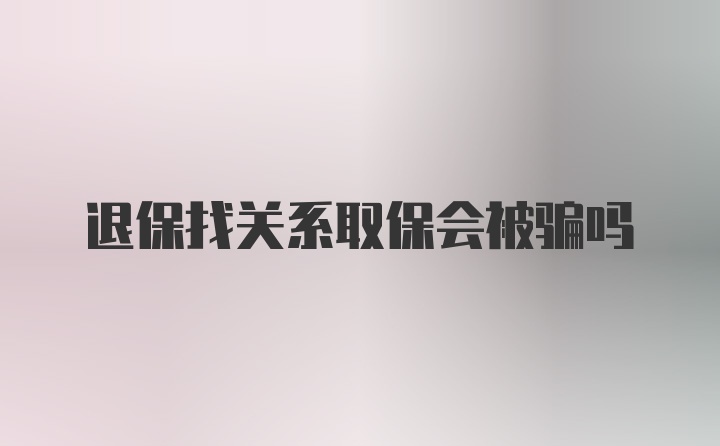 退保找关系取保会被骗吗