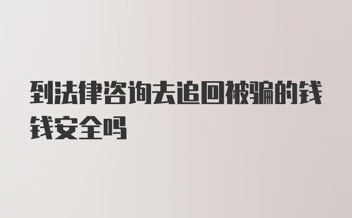 到法律咨询去追回被骗的钱钱安全吗