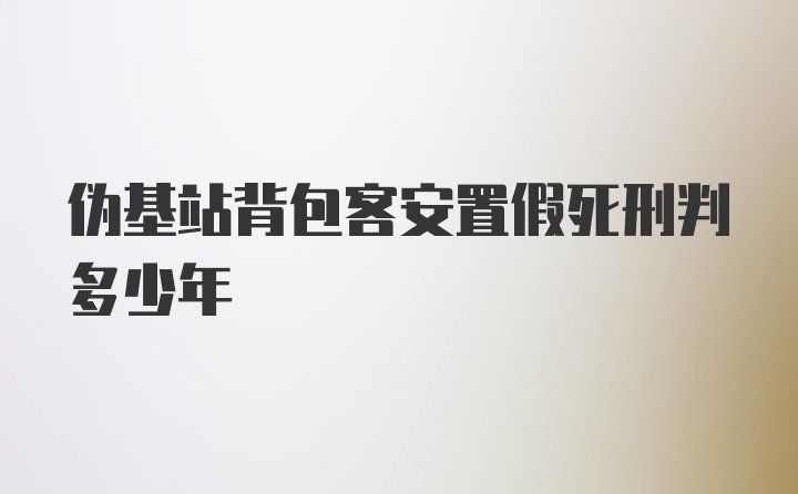 伪基站背包客安置假死刑判多少年