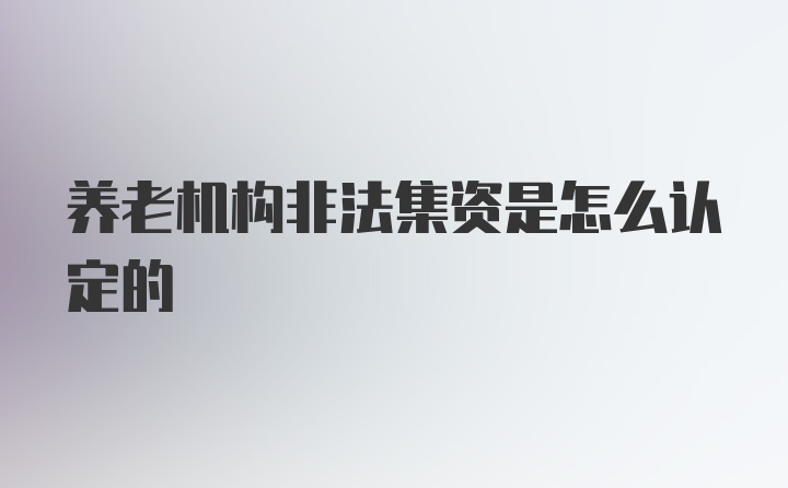 养老机构非法集资是怎么认定的