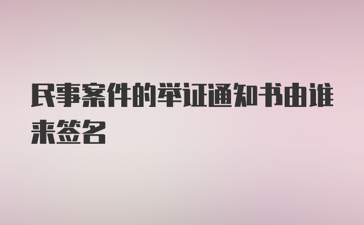 民事案件的举证通知书由谁来签名