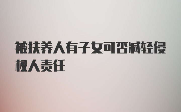 被扶养人有子女可否减轻侵权人责任