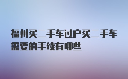 福州买二手车过户买二手车需要的手续有哪些