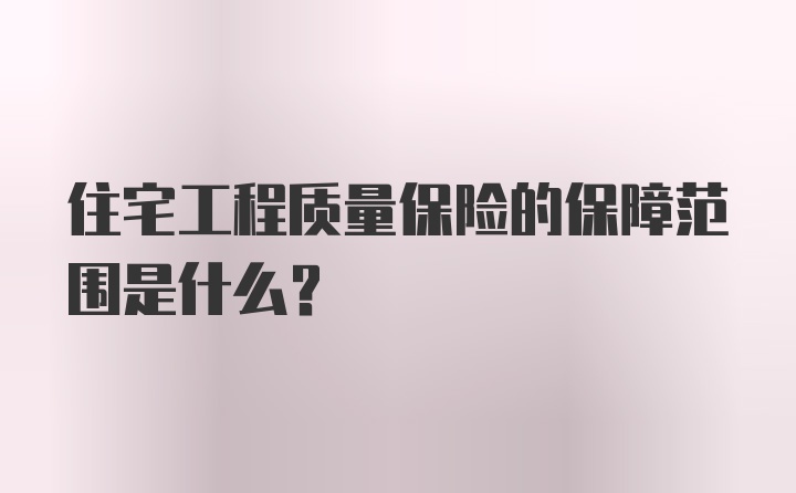 住宅工程质量保险的保障范围是什么？