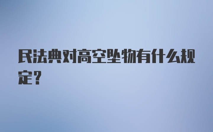 民法典对高空坠物有什么规定？