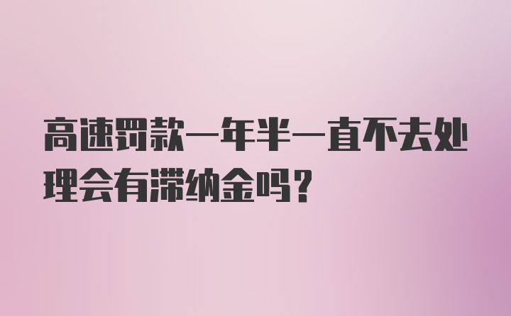 高速罚款一年半一直不去处理会有滞纳金吗？