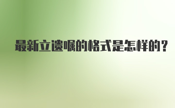 最新立遗嘱的格式是怎样的？