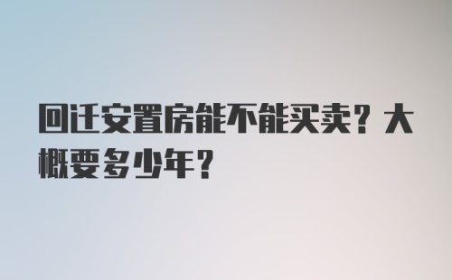 回迁安置房能不能买卖？大概要多少年？