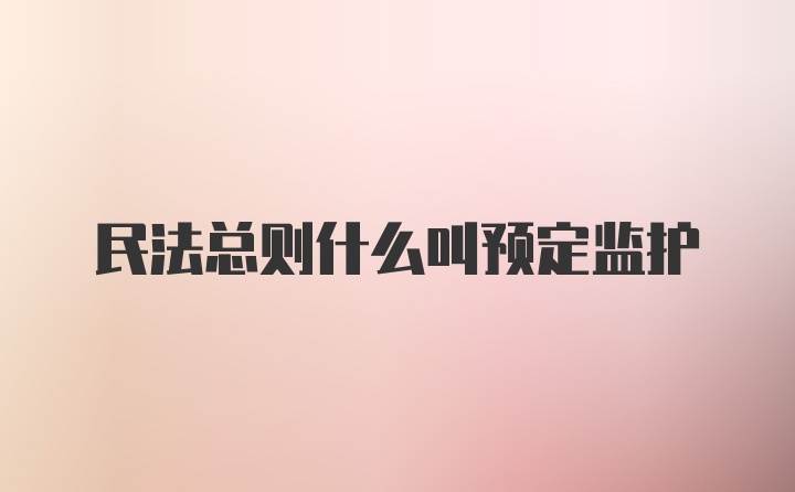 民法总则什么叫预定监护