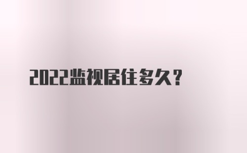 2022监视居住多久？