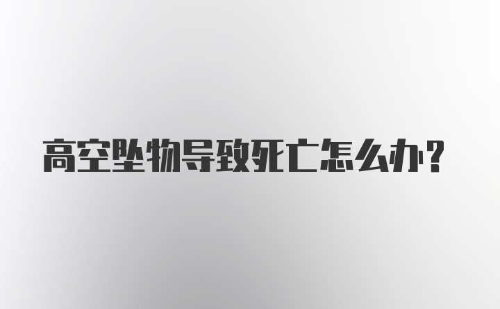 高空坠物导致死亡怎么办?