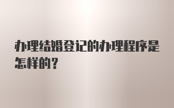 办理结婚登记的办理程序是怎样的？