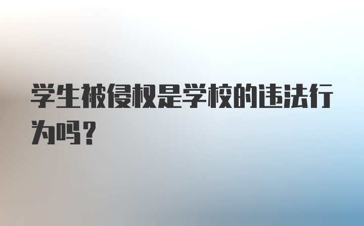 学生被侵权是学校的违法行为吗？