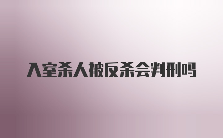 入室杀人被反杀会判刑吗