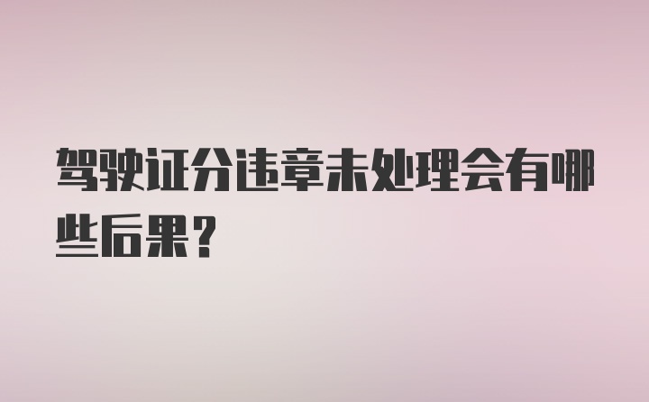 驾驶证分违章未处理会有哪些后果？