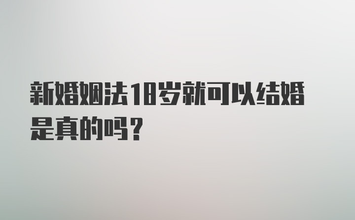 新婚姻法18岁就可以结婚是真的吗？