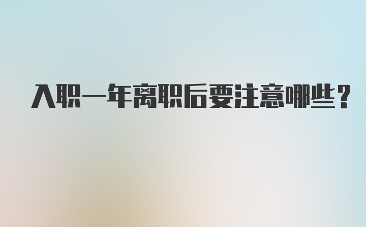 入职一年离职后要注意哪些？