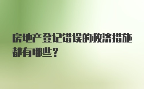 房地产登记错误的救济措施都有哪些？