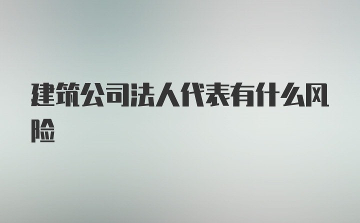 建筑公司法人代表有什么风险