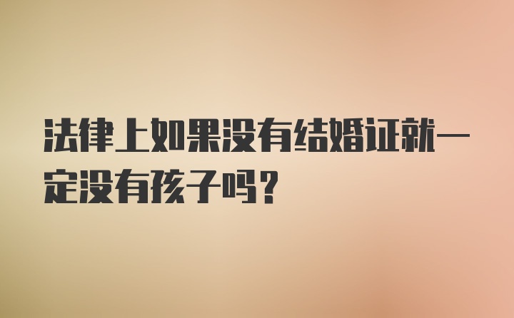 法律上如果没有结婚证就一定没有孩子吗？