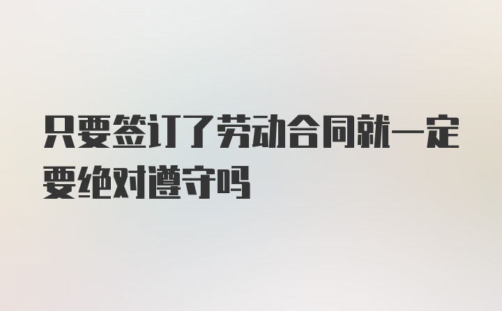 只要签订了劳动合同就一定要绝对遵守吗