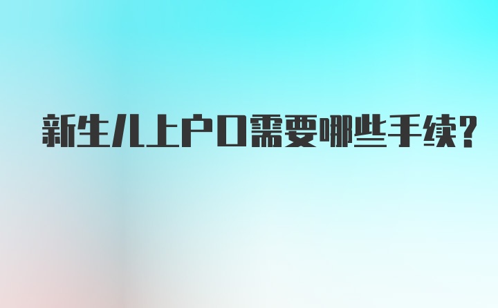 新生儿上户口需要哪些手续？