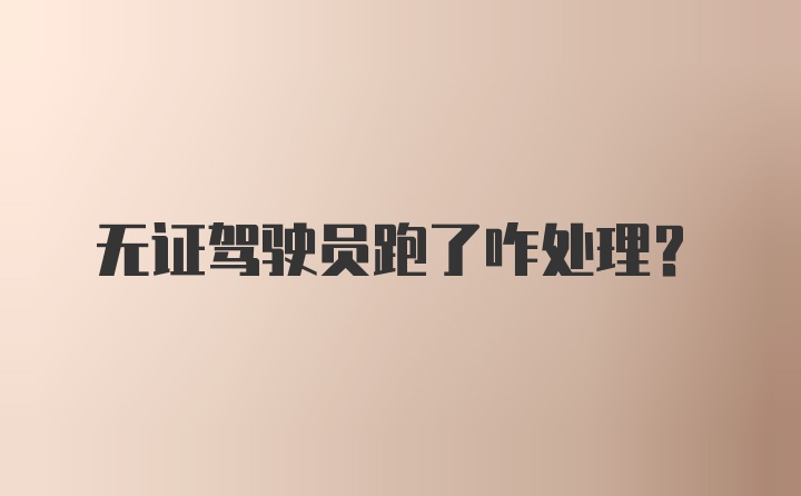 无证驾驶员跑了咋处理?