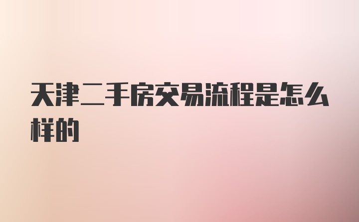 天津二手房交易流程是怎么样的